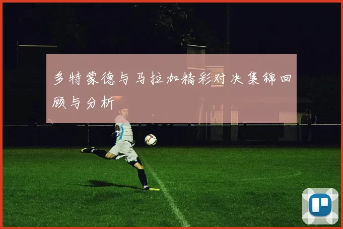 多特蒙德与马拉加精彩对决集锦回顾与分析