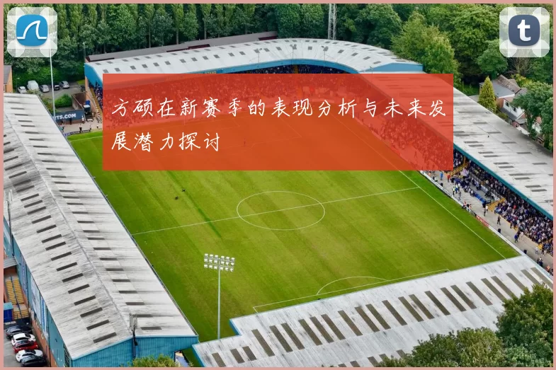 方硕在新赛季的表现分析与未来发展潜力探讨