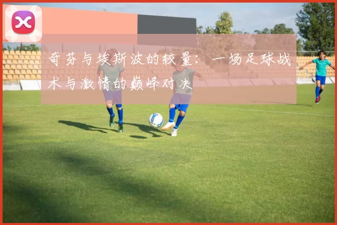 奇芬与埃斯波的较量：一场足球战术与激情的巅峰对决
