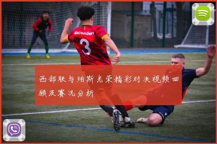 西部联与珀斯光荣精彩对决视频回顾及赛况分析