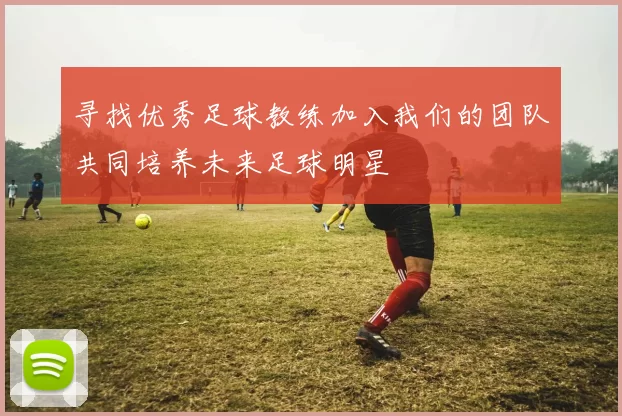寻找优秀足球教练加入我们的团队共同培养未来足球明星